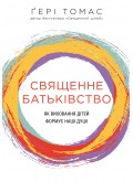 Священне батьківство. Як виховання дітей формує наші душі