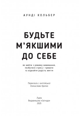 Будьте м’якшими до себе. Як вийти з режиму виживання, позбутися стресу і тривоги та віднайти радість життя Будьте м’якшими до себе. Як вийти з режиму виживання, позбутися стресу і тривоги та віднайти радість життя
