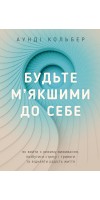 Будьте м’якшими до себе. Як вийти з режиму виживання, позбутися стресу і тривоги та віднайти радість життя Будьте м’якшими до себе. Як вийти з режиму виживання, позбутися стресу і тривоги та віднайти радість життя