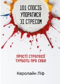 101 спосіб упоратися зі стресом. Прості стратегії турботи про себе