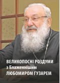 Великопосні роздуми з Блаженнішим Любомиром Гузарем
