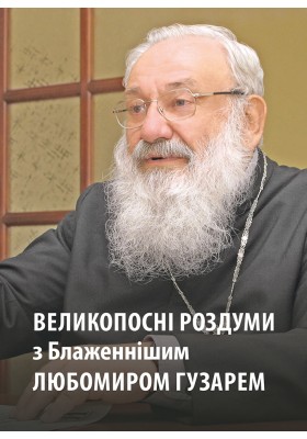 Великопосні роздуми з Блаженнішим Любомиром Гузарем