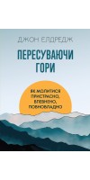 Пересуваючи гори : Як молитися пристрасно, впевнено, повновладно