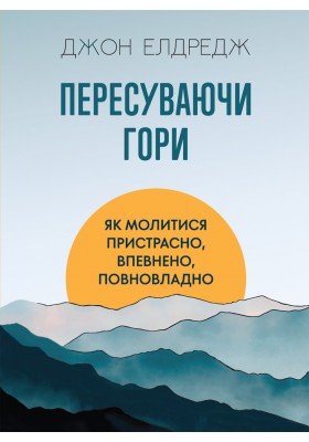 Пересуваючи гори : Як молитися пристрасно, впевнено, повновладно
