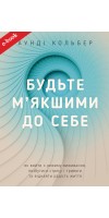 Будьте м’якшими до себе. Як вийти з режиму виживання, позбутися стресу і тривоги та віднайти радість життя  (eBook) 