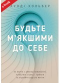 Будьте м’якшими до себе. Як вийти з режиму виживання, позбутися стресу і тривоги та віднайти радість життя (eBook) Будьте м’якшими до себе. Як вийти з режиму виживання, позбутися стресу і тривоги та віднайти радість життя (eBook)