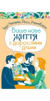 Ваше нове життя з дорослими дітьми: Про те, що допомагає, що шкодить і що зцілює