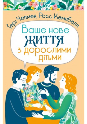 Ваше нове життя з дорослими дітьми: Про те, що допомагає, що шкодить і що зцілює