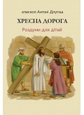 Хресна дорога. Роздуми для дітей Хресна дорога. Роздуми для дітей